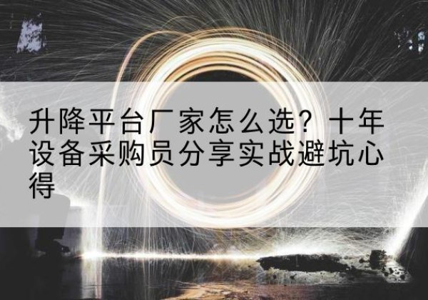 仁寿升降平台厂家-怎么选？十年设备采购员分享实战避坑心得