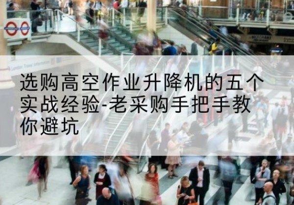 仁寿高空作业升降机厂家-选购高空作业升降机的五个实战经验-老采购手把手教你避坑